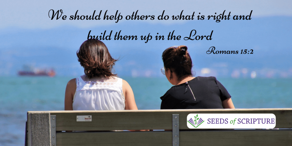 We should help others do what is right and build them up in the lord. - Romans 15:2