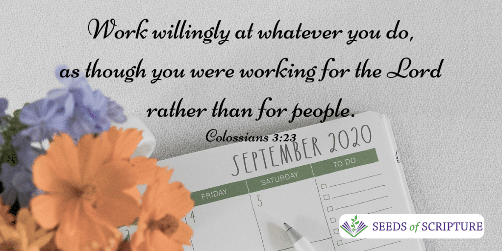Work willingly at whatever you do, as though you were working for the Lord rather than for people. - Colossians 3:23