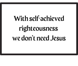 With self-achieved righteousness, we don't need Jesus