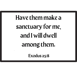 Exodus 25:8 Have them make a sanctuary for me, and I will dwell with them.