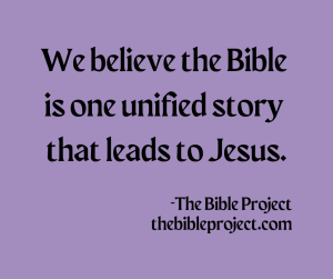 We believe the Bible is one unified story that leads to Jesus. The Bible Project, http://thebibleproject.com