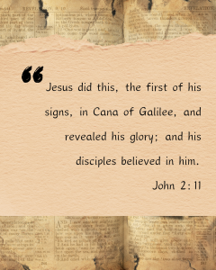 Jesus did this, the first of his signs, in Cana of Galilee, and revealed his glory; and his disciples believed in him. John 2:11