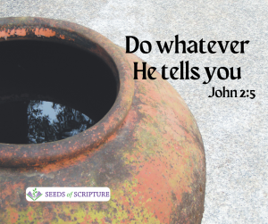 Do whatever He tells you. John 2:5