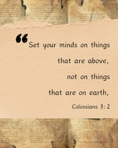 Set your minds on things that are above, not on things that are on earth.