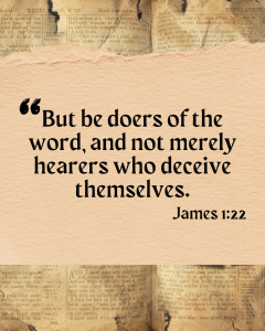 But be doers of the word, and not merely hears who deceive themselves. James 1:22