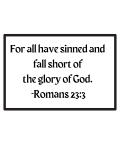 For all have sinned and fall short of the glory of God. Romans 23:3